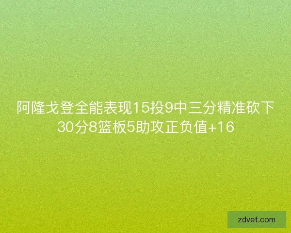阿隆戈登全能表现15投9中三分精准砍下30分8篮板5助攻正负值+16 阿隆戈登全能表现15投9中三分精准砍下30分8篮板5助攻正负值+16