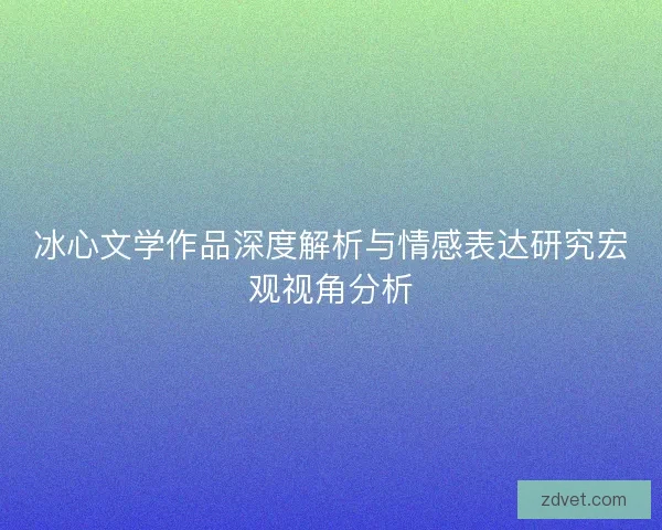 冰心文学作品深度解析与情感表达研究宏观视角分析