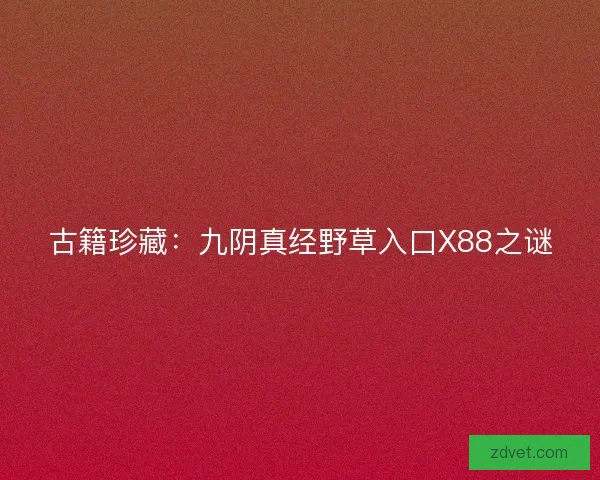 古籍珍藏：九阴真经野草入口X88之谜