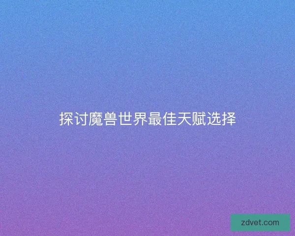 探讨魔兽世界最佳天赋选择