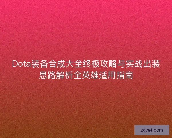 Dota装备合成大全终极攻略与实战出装思路解析全英雄适用指南