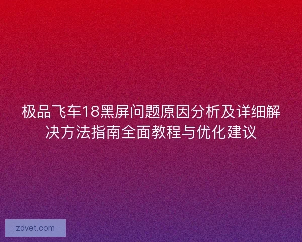 极品飞车18黑屏问题原因分析及详细解决方法指南全面教程与优化建议