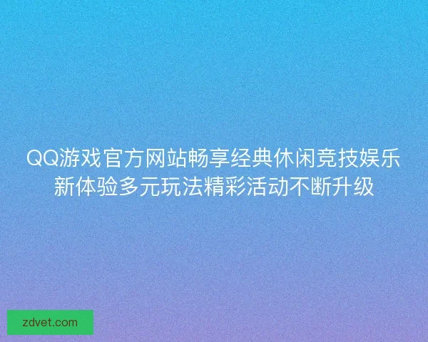 QQ游戏官方网站畅享经典休闲竞技娱乐新体验多元玩法精彩活动不断升级