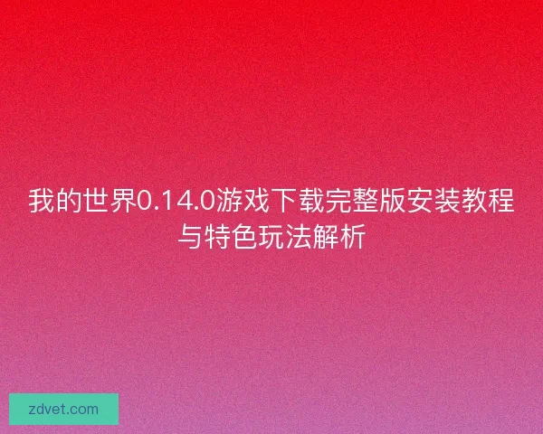 我的世界0.14.0游戏下载完整版安装教程与特色玩法解析