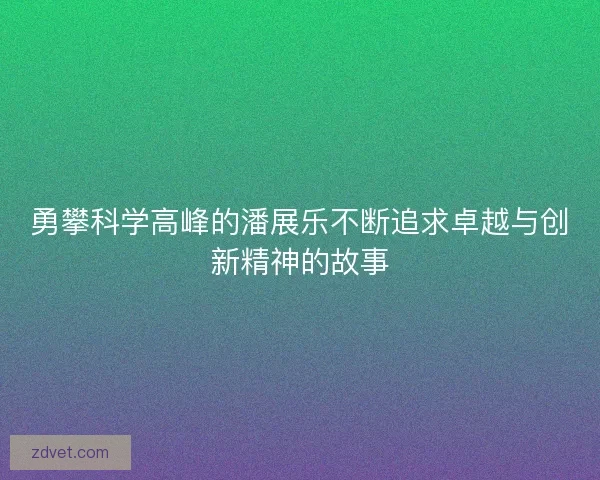 勇攀科学高峰的潘展乐不断追求卓越与创新精神的故事
