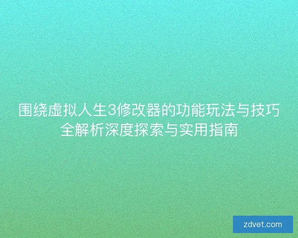 围绕虚拟人生3修改器的功能玩法与技巧全解析深度探索与实用指南 围绕虚拟人生3修改器的功能玩法与技巧全解析深度探索与实用指南