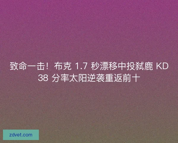 致命一击！布克 1.7 秒漂移中投弑鹿 KD38 分率太阳逆袭重返前十