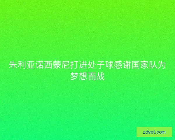 朱利亚诺西蒙尼打进处子球感谢国家队为梦想而战