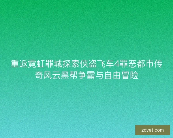 重返霓虹罪城探索侠盗飞车4罪恶都市传奇风云黑帮争霸与自由冒险